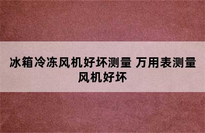 冰箱冷冻风机好坏测量 万用表测量风机好坏